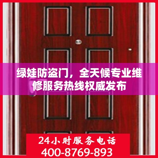 绿娃防盗门，全天候专业维修服务热线权威发布