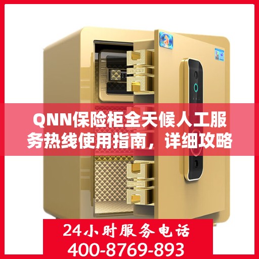 QNN保险柜全天候人工服务热线使用指南，详细攻略与全面解析