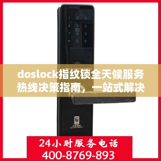 doslock指纹锁全天候服务热线决策指南，一站式解决方案与无忧体验