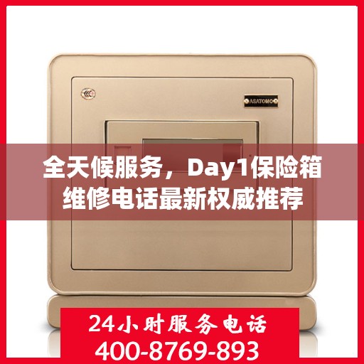 全天候服务，Day1保险箱维修电话最新权威推荐
