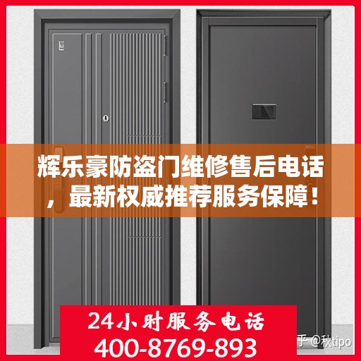 辉乐豪防盗门维修售后电话，最新权威推荐服务保障！