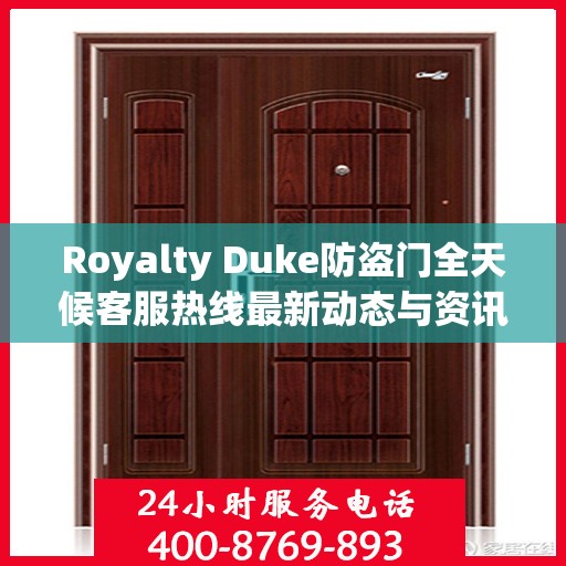 Royalty Duke防盗门全天候客服热线最新动态与资讯速递