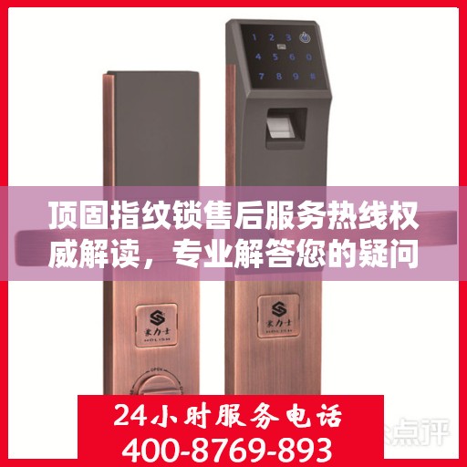 顶固指纹锁售后服务热线权威解读，专业解答您的疑问与需求