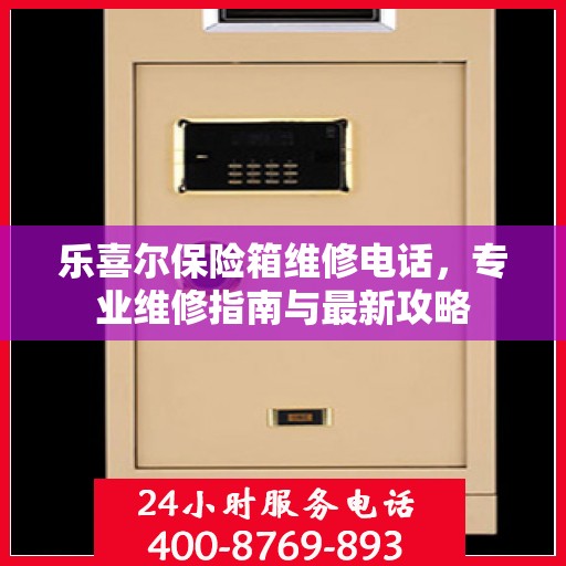 乐喜尔保险箱维修电话，专业维修指南与最新攻略