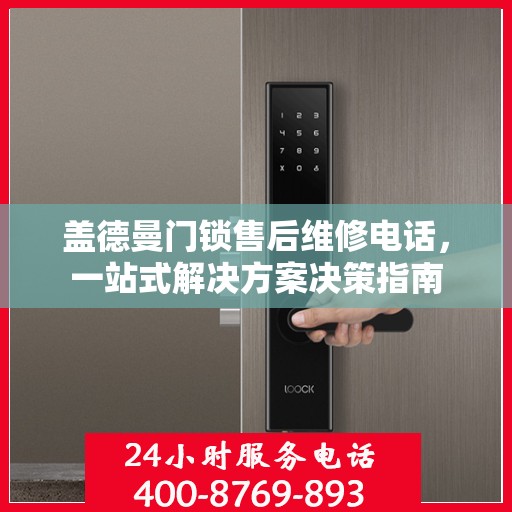 盖德曼门锁售后维修电话，一站式解决方案决策指南
