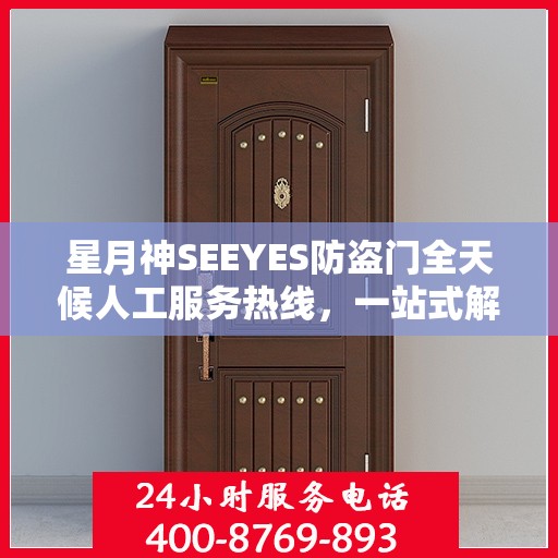 星月神SEEYES防盗门全天候人工服务热线，一站式解决您的安全锁事需求