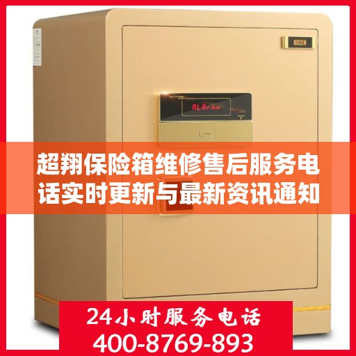 超翔保险箱维修售后服务电话实时更新与最新资讯通知