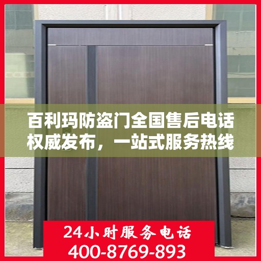 百利玛防盗门全国售后电话权威发布，一站式服务热线，保障您的安全之选！