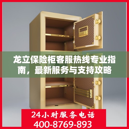 龙立保险柜客服热线专业指南，最新服务与支持攻略