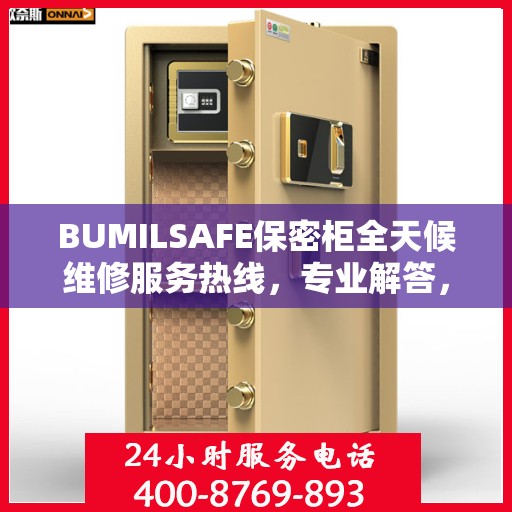 BUMILSAFE保密柜全天候维修服务热线，专业解答，无忧保障