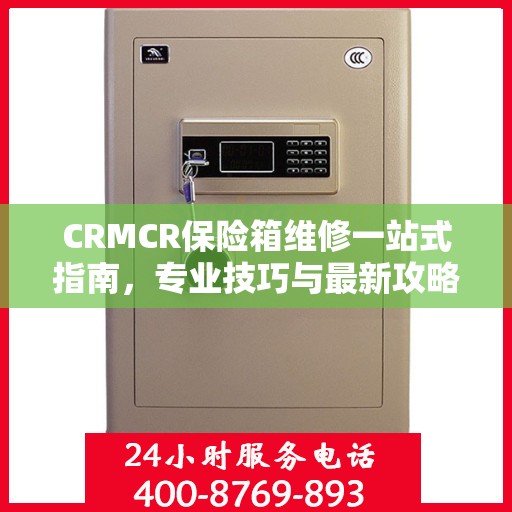 CRMCR保险箱维修一站式指南，专业技巧与最新攻略