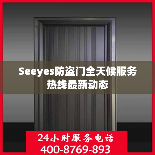 Seeyes防盗门全天候服务热线最新动态