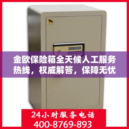 金欧保险箱全天候人工服务热线，权威解答，保障无忧
