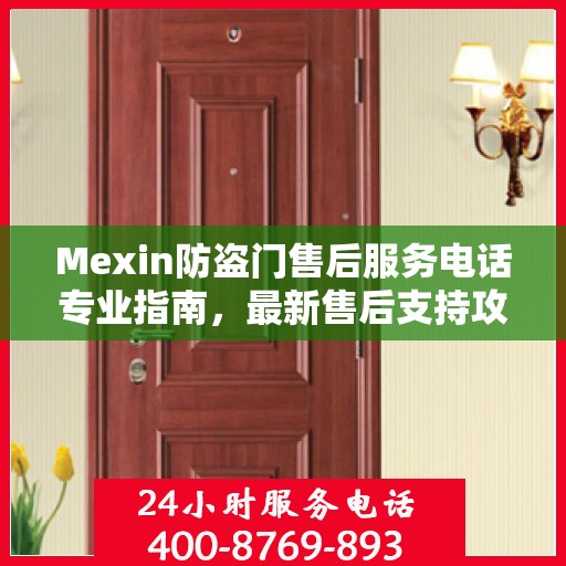 Mexin防盗门售后服务电话专业指南，最新售后支持攻略