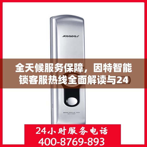 全天候服务保障，因特智能锁客服热线全面解读与24小时不打烊服务