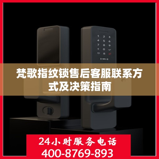 梵歌指纹锁售后客服联系方式及决策指南