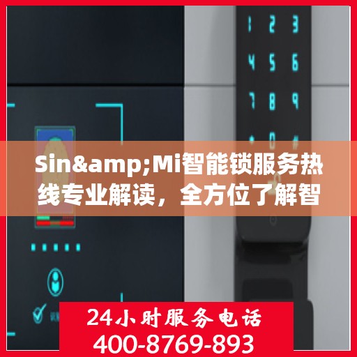 Sin&Mi智能锁服务热线专业解读，全方位了解智能锁使用与维护知识