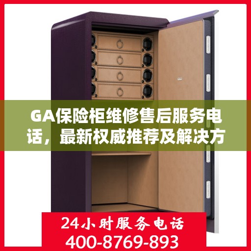 GA保险柜维修售后服务电话，最新权威推荐及解决方案