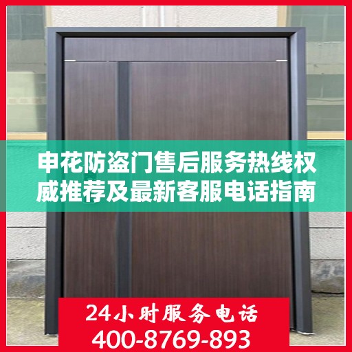 申花防盗门售后服务热线权威推荐及最新客服电话指南