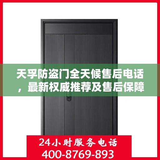 天孚防盗门全天候售后电话，最新权威推荐及售后保障解析