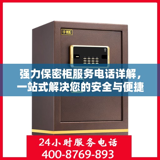 强力保密柜服务电话详解，一站式解决您的安全与便捷需求