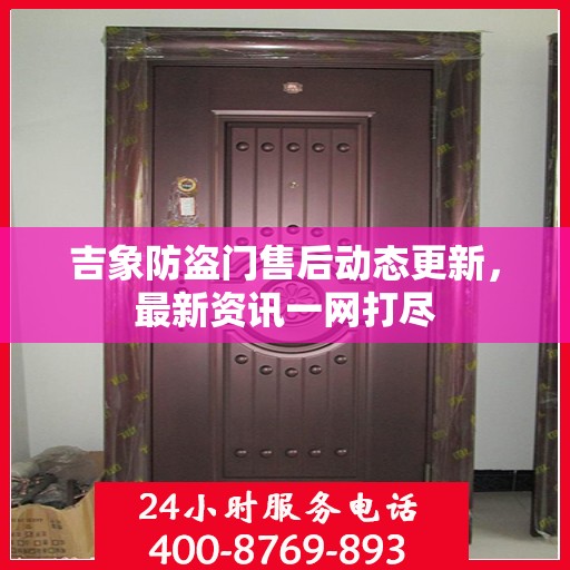 吉象防盗门售后动态更新，最新资讯一网打尽