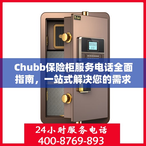 Chubb保险柜服务电话全面指南，一站式解决您的需求与问题