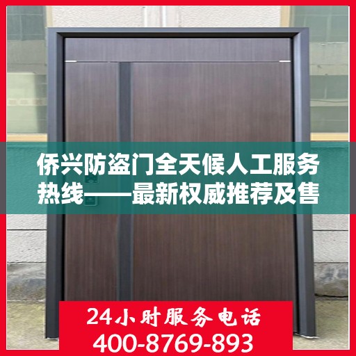 侨兴防盗门全天候人工服务热线——最新权威推荐及售后保障