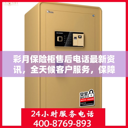 彩月保险柜售后电话最新资讯，全天候客户服务，保障您的安全需求