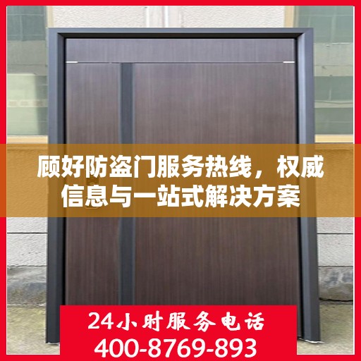 顾好防盗门服务热线，权威信息与一站式解决方案