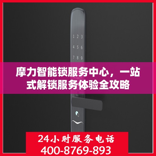 摩力智能锁服务中心，一站式解锁服务体验全攻略