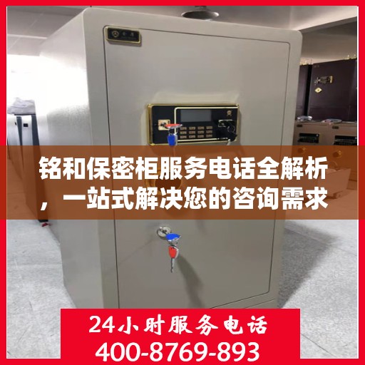 铭和保密柜服务电话全解析，一站式解决您的咨询需求