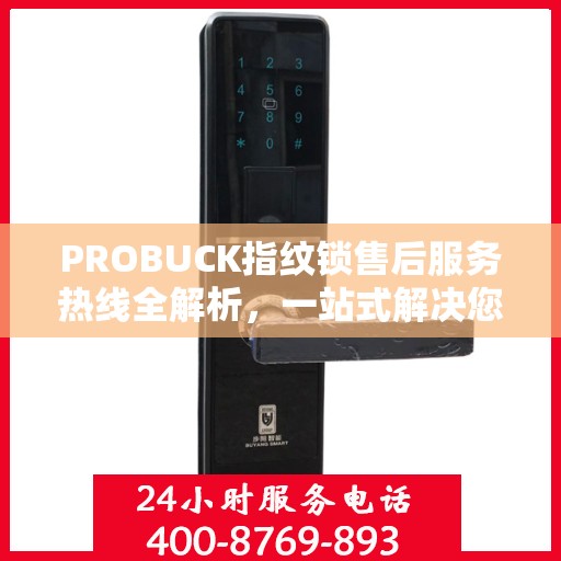 PROBUCK指纹锁售后服务热线全解析，一站式解决您的咨询、投诉与售后需求
