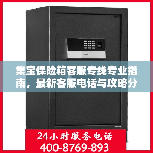 集宝保险箱客服专线专业指南，最新客服电话与攻略分享