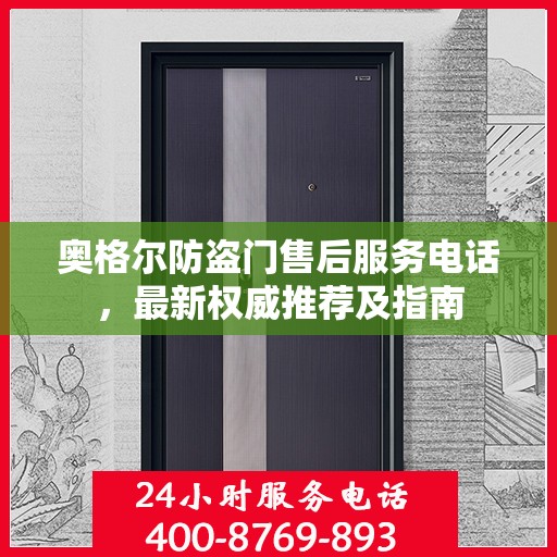 奥格尔防盗门售后服务电话，最新权威推荐及指南