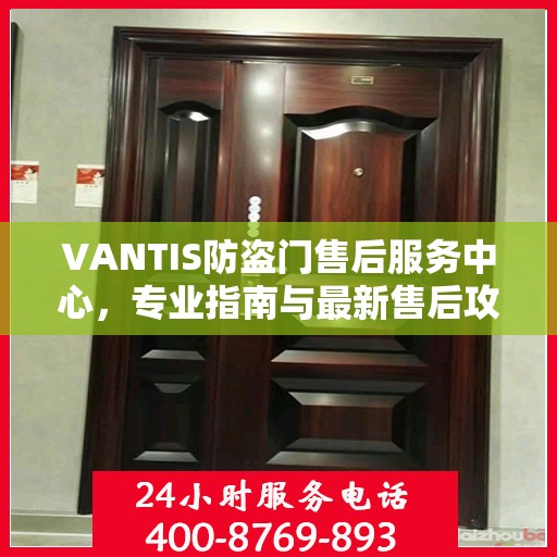 VANTIS防盗门售后服务中心，专业指南与最新售后攻略