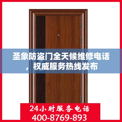 圣象防盗门全天候维修电话，权威服务热线发布