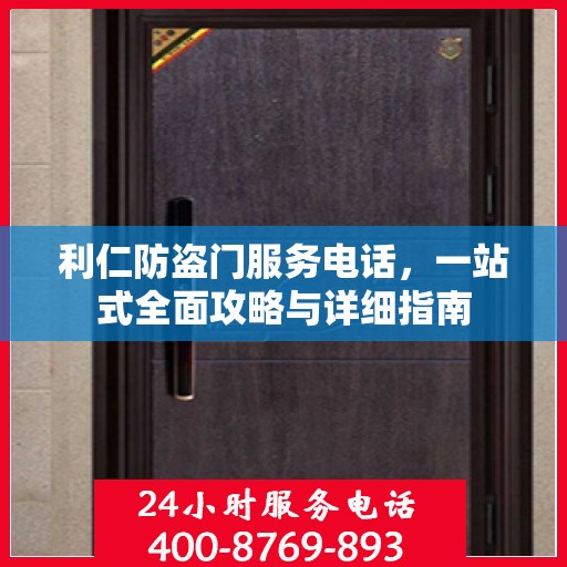 利仁防盗门服务电话，一站式全面攻略与详细指南
