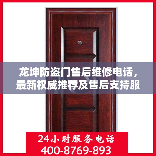 龙坤防盗门售后维修电话，最新权威推荐及售后支持服务指南