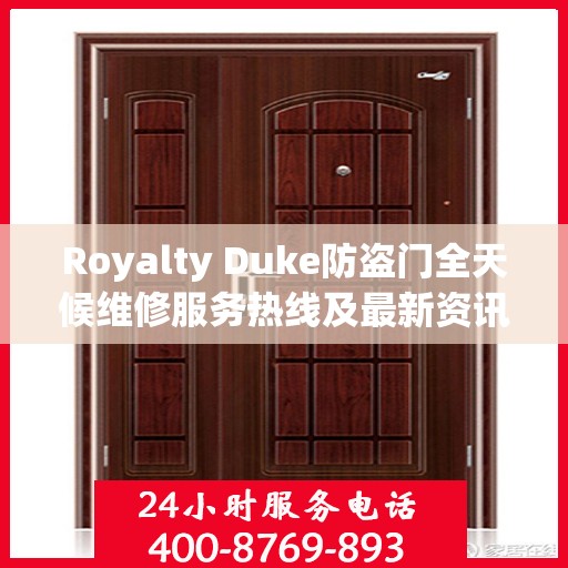 Royalty Duke防盗门全天候维修服务热线及最新资讯速递