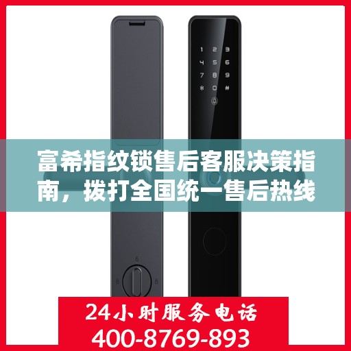 富希指纹锁售后客服决策指南，拨打全国统一售后热线400电话