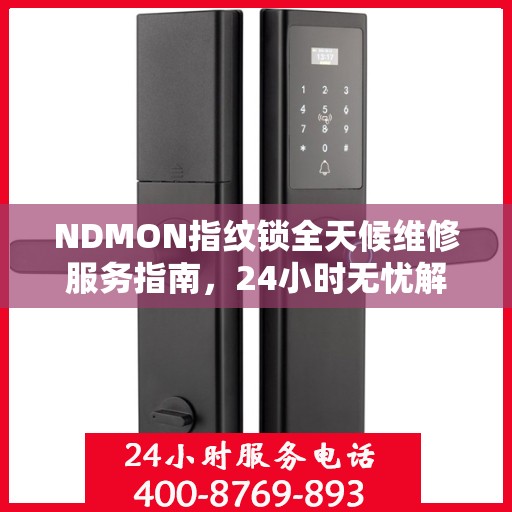 NDMON指纹锁全天候维修服务指南，24小时无忧解锁解决方案