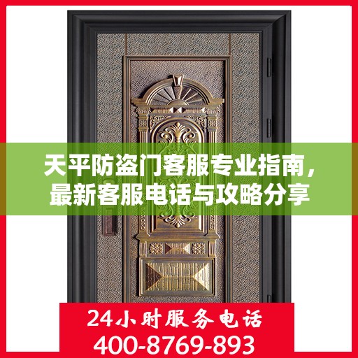 天平防盗门客服专业指南，最新客服电话与攻略分享