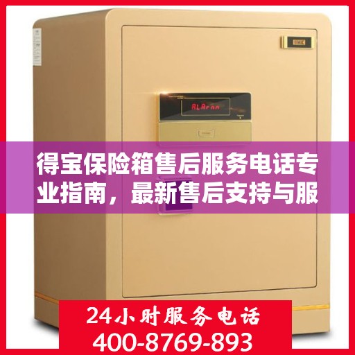 得宝保险箱售后服务电话专业指南，最新售后支持与服务攻略