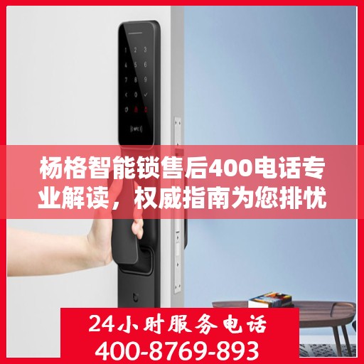 杨格智能锁售后400电话专业解读，权威指南为您排忧解难