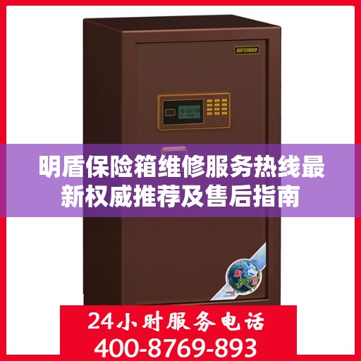 明盾保险箱维修服务热线最新权威推荐及售后指南