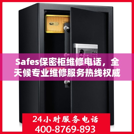 Safes保密柜维修电话，全天候专业维修服务热线权威推荐