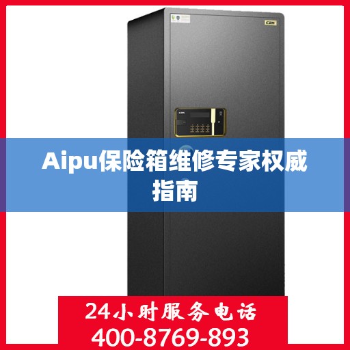 Aipu保险箱维修专家权威指南
