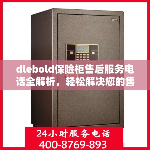 dlebold保险柜售后服务电话全解析，轻松解决您的售后问题