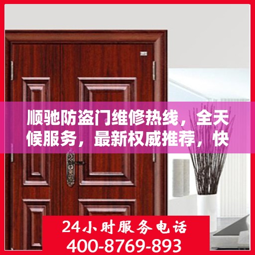 顺驰防盗门维修热线，全天候服务，最新权威推荐，快速响应您的需求！